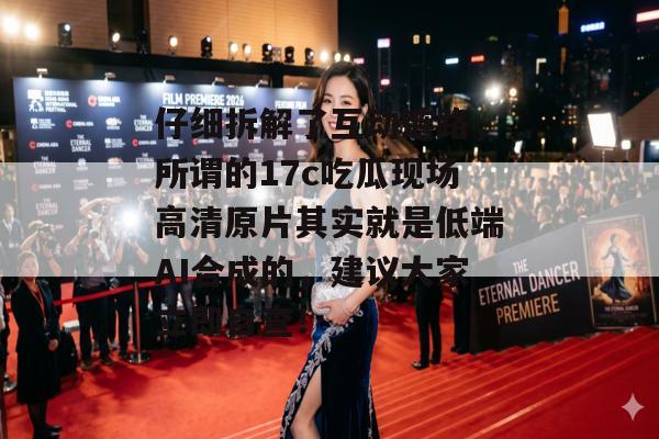 仔细拆解了互动链路，所谓的17c吃瓜现场高清原片其实就是低端AI合成的，建议大家立即自查！