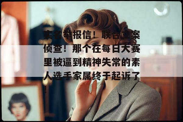 实名举报信！联合立案侦查！那个在每日大赛里被逼到精神失常的素人选手家属终于起诉了！