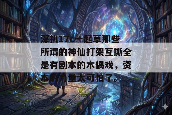 深扒17c一起草那些所谓的神仙打架互撕全是有剧本的木偶戏，资本的力量太可怕了。