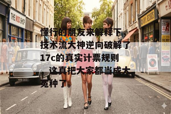 懂行的朋友来解释下，技术流大神逆向破解了17c的真实计票规则，这真把大家都当成大冤种了。