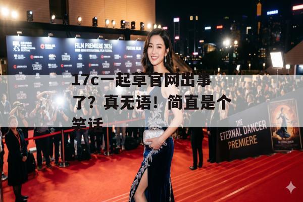 17c一起草官网出事了？真无语！简直是个笑话