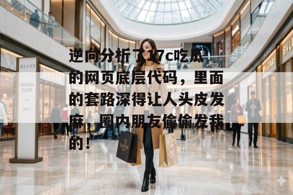 逆向分析了17c吃瓜的网页底层代码，里面的套路深得让人头皮发麻，圈内朋友偷偷发我的！
