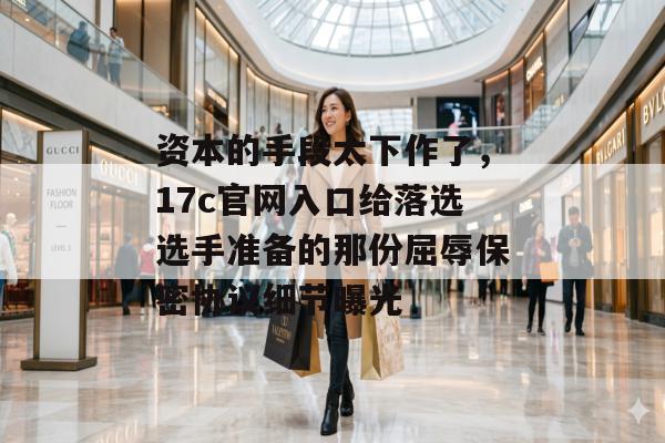 资本的手段太下作了，17c官网入口给落选选手准备的那份屈辱保密协议细节曝光